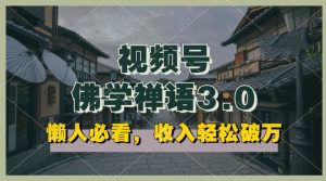 懒人必看，视频号佛学禅语3.0.纯原创视频，每天1-2小时，收益高，可以矩阵操作-KJ分享