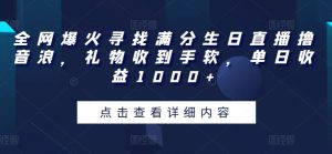 全网爆火寻找满分生日直播撸音浪，礼物收到手软，单日收益1000+-KJ分享