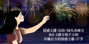 情感主播 36技+镜头表现力:从0~1做月销千万的,年赚百万的情感主播-37节-KJ分享