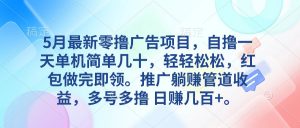 5月最新零撸广告项目，自撸一天单机几十，推广躺赚管道收益，日入几百+-KJ分享