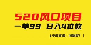 520风口项目一单99 日入4位数(小白首选，闭眼做！)-KJ分享