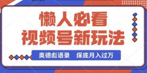 视频号新玩法,奥德彪语录,视频制作简单,流量也不错,保底月入过W-KJ分享