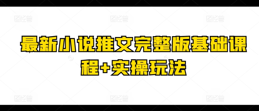 最新小说推文完整版基础课程+实操玩法-KJ分享