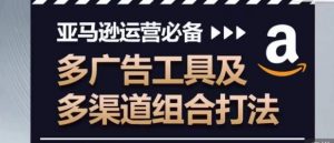 亚马逊运营必备，多广告工具及多渠道组合打法-KJ分享