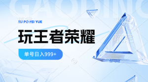 2024蓝海项目.打王者荣耀赚米，一个账号单日收入999+，福利项目-KJ分享