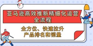 亚马逊高效推新精细化运营全流程,全方位、快速 拉升产品排名和销量-KJ分享