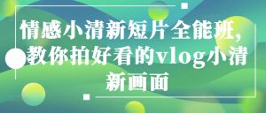 情感小清新短片全能班，教你拍好看的vlog小清新画面-KJ分享