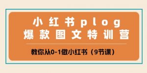 小红书plog爆款图文特训营，教你从0-1做小红书（9节课）-KJ分享