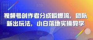 视频号创作者分成瞬爆流，团队新出玩法，小白落地实操教学-KJ分享