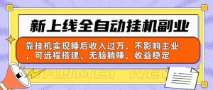 新上线全自动挂机副业:靠挂机实现睡后收入过万,不影响主业可远程搭建…-KJ分享