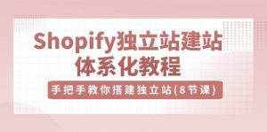 Shopify独立站-建站体系化教程,手把手教你搭建独立站(8节视频课)-KJ分享