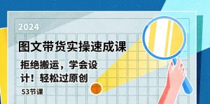 最新图文带货实操速成课,拒绝搬运,学会设计!轻松过原创 (53节课)-KJ分享