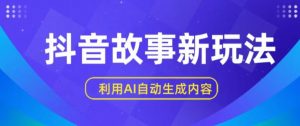 抖音故事新玩法,利用AI自动生成原创内容,新手日入一到三张-KJ分享