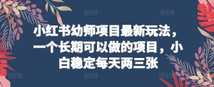 小红书幼师项目最新玩法，一个长期可以做的项目，小白稳定每天两三张-KJ分享