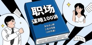 职场谋略100讲：多长点心眼，少走点弯路（100节课）-KJ分享