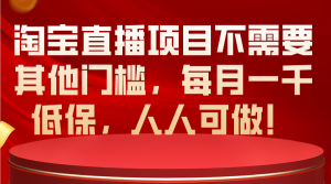 淘宝直播项目不需要其他门槛，每月一千低保，人人可做！-KJ分享