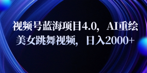 视频号蓝海项目4.0和拓展玩法，AI重绘美女跳舞视频，日入2000+-KJ分享