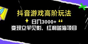 抖音游戏高阶玩法,日入3000+,变现立竿见影,红利蓝海项目-KJ分享
