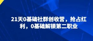 21天0基础社群创收营,抢占红利,0基础解锁第二职业-KJ分享