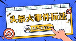 头条最新大事件玩法头条首发，可矩阵操作，单号日入一两张-KJ分享