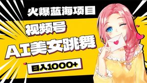 必入蓝海项目，AI美女跳舞视频号 零门槛、零投入，日入1000+-KJ分享