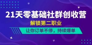 21天零基础社群创收营,解锁第二职业,让你订单不停,持续爆单(22节)-KJ分享