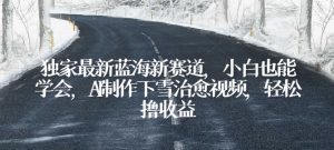独家最新蓝海新赛道,小白也能学会,AI制作下雪治愈视频,轻松撸收益-KJ分享