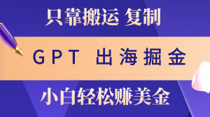 出海掘金搬运，赚老外美金，月入3w+，仅需GPT粘贴复制，小白也能玩转-KJ分享