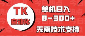 海外手机版TK自动化,单机收益8~300+,无需技术支持,新手小白均可操作-KJ分享