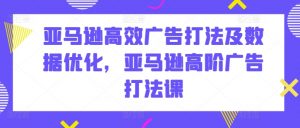 亚马逊高效广告打法及数据优化,亚马逊高阶广告打法课-KJ分享