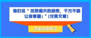 他们说 “ 这些通天的绝密,千万不能让你掌握! ”【付费文章】-KJ分享