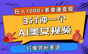 3分钟一个AI美女视频，打爆男粉流量，日入1000+多渠道变现，简单暴力，…-KJ分享