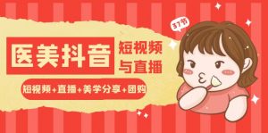 玩转医美 抖音短视频与直播:短视频+直播+美学分享+团购(37节)-KJ分享