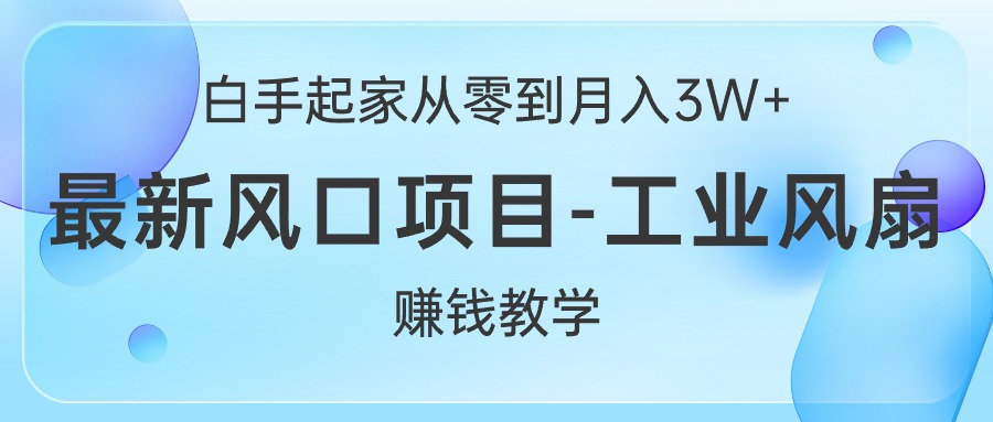 白手起家从零到月入3W+,最新风口项目-工业风扇赚钱教学-KJ分享