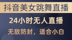 抖音美女跳舞直播,日入3000+,24小时无人直播,无敌防封技术,小白最…-KJ分享