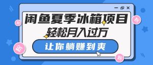 闲鱼夏季冰箱项目，轻松月入过万，让你躺赚到爽-KJ分享