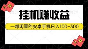 挂机赚收益:一部闲置的安卓手机日入100~300-KJ分享