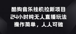 酷狗音乐挂JI拉新项目，24小时纯无人直播玩法，操作简单人人可做-KJ分享