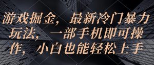 游戏掘金，最新冷门暴力玩法，一部手机即可操作，小白也能轻松上手-KJ分享
