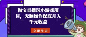 淘宝直播玩小游戏项目，无脑操作保底月入千元收益-KJ分享