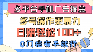 多平台手机广告掘， 多号操作更暴力，日赚轻松100+，0门槛有手就行-KJ分享