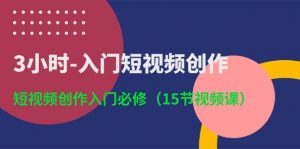 3小时-入门短视频创作：短视频创作入门必修（15节视频课）-KJ分享