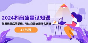 2024抖音流量·认知课:掌握流量底层逻辑,明白应该选择什么赛道 (43节课)-KJ分享