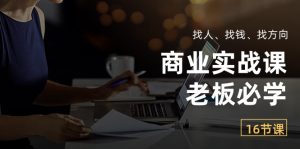 商业实战课【老板必学】:找人、找钱、找方向(16节课)-KJ分享