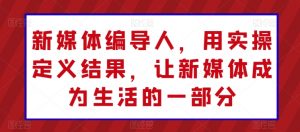 新媒体编导人，用实操定义结果，让新媒体成为生活的一部分-KJ分享