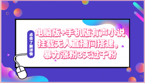 电脑版+手机版有声小说挂载无人直播间搭建，暴力涨粉3天过千粉-KJ分享