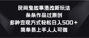 民间鬼故事漫改新玩法,条条作品过原创,多种变现方式轻松日入500+-KJ分享