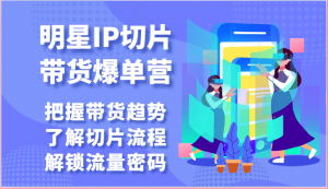 明星IP切片带货爆单营-把握带货趋势，了解切片流程，解锁流量密码（69节）-KJ分享