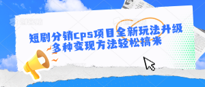 短剧分销cps项目全新玩法升级,多种变现方法轻松搞米-KJ分享