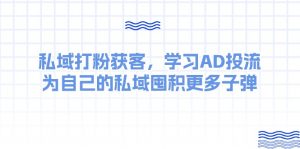 某收费课:私域打粉获客,学习AD投流,为自己的私域囤积更多子弹-KJ分享